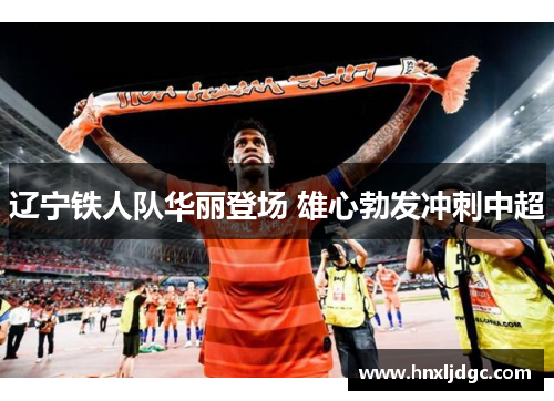 辽宁铁人队华丽登场 雄心勃发冲刺中超