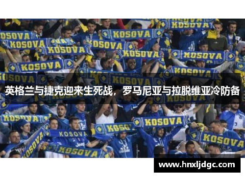 英格兰与捷克迎来生死战，罗马尼亚与拉脱维亚冷防备