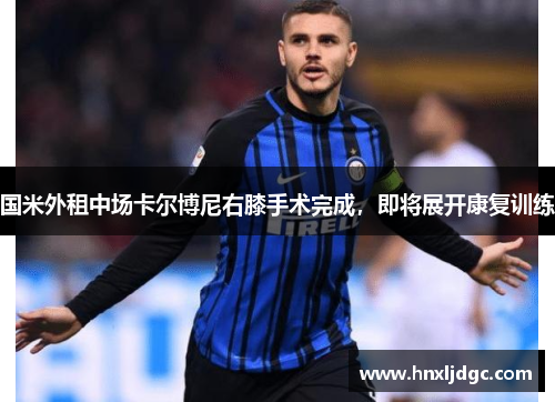 国米外租中场卡尔博尼右膝手术完成，即将展开康复训练